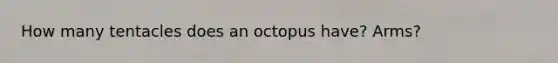 How many tentacles does an octopus have? Arms?