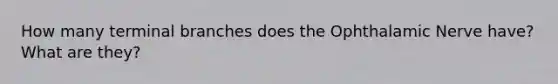 How many terminal branches does the Ophthalamic Nerve have? What are they?