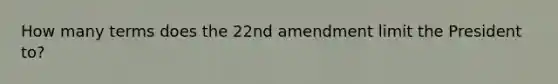 How many terms does the 22nd amendment limit the President to?