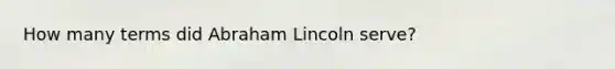 How many terms did <a href='https://www.questionai.com/knowledge/kdhEeg3XpP-abraham-lincoln' class='anchor-knowledge'>abraham lincoln</a> serve?