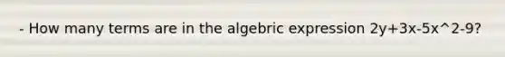 - How many terms are in the algebric expression 2y+3x-5x^2-9?