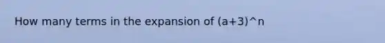 How many terms in the expansion of (a+3)^n