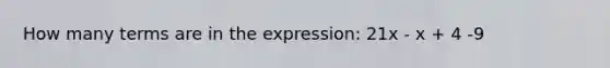 How many terms are in the expression: 21x - x + 4 -9