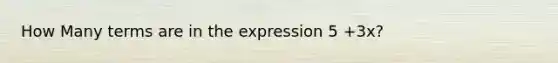 How Many terms are in the expression 5 +3x?