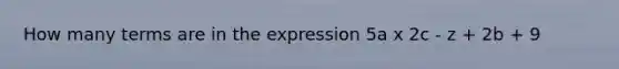 How many terms are in the expression 5a x 2c - z + 2b + 9