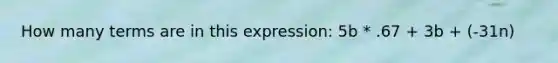 How many terms are in this expression: 5b * .67 + 3b + (-31n)