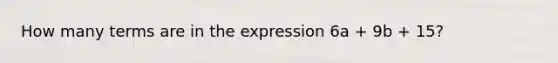 How many terms are in the expression 6a + 9b + 15?