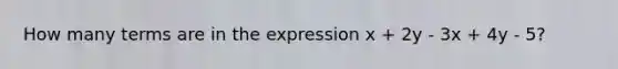 How many terms are in the expression x + 2y - 3x + 4y - 5?