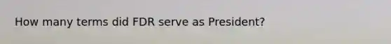 How many terms did FDR serve as President?