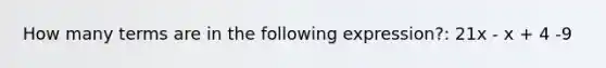 How many terms are in the following expression?: 21x - x + 4 -9