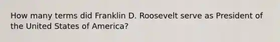 How many terms did Franklin D. Roosevelt serve as President of the United States of America?