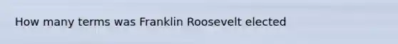 How many terms was Franklin Roosevelt elected