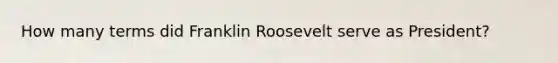 How many terms did Franklin Roosevelt serve as President?