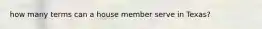 how many terms can a house member serve in Texas?