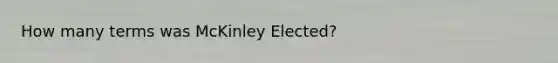 How many terms was McKinley Elected?