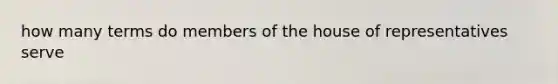 how many terms do members of the house of representatives serve