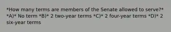 *How many terms are members of the Senate allowed to serve?* *A)* No term *B)* 2 two-year terms *C)* 2 four-year terms *D)* 2 six-year terms