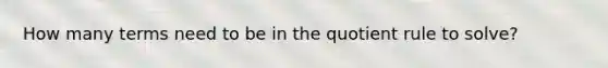 How many terms need to be in the quotient rule to solve?