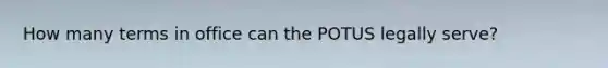 How many terms in office can the POTUS legally serve?