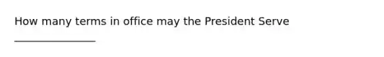 How many terms in office may the President Serve _______________