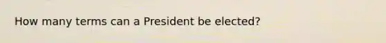 How many terms can a President be elected?