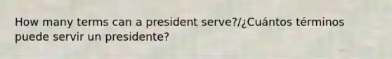 How many terms can a president serve?/¿Cuántos términos puede servir un presidente?