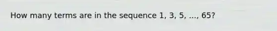 How many terms are in the sequence 1, 3, 5, ..., 65?