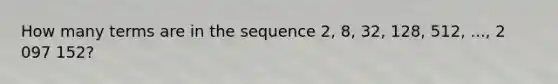 How many terms are in the sequence 2, 8, 32, 128, 512, ..., 2 097 152?