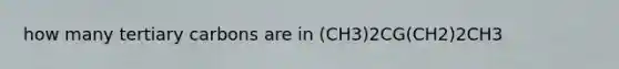 how many tertiary carbons are in (CH3)2CG(CH2)2CH3