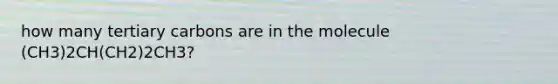 how many tertiary carbons are in the molecule (CH3)2CH(CH2)2CH3?