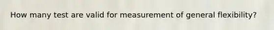 How many test are valid for measurement of general flexibility?