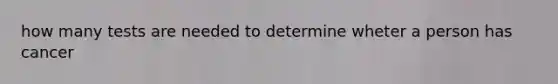 how many tests are needed to determine wheter a person has cancer