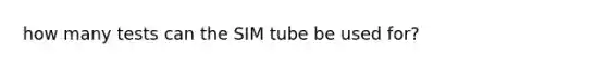 how many tests can the SIM tube be used for?