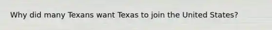 Why did many Texans want Texas to join the United States?