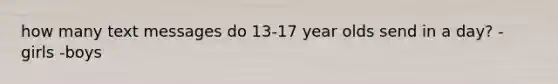 how many text messages do 13-17 year olds send in a day? -girls -boys