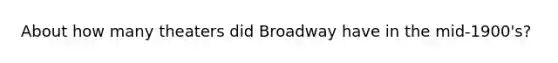 About how many theaters did Broadway have in the mid-1900's?