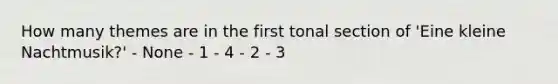 How many themes are in the first tonal section of 'Eine kleine Nachtmusik?' - None - 1 - 4 - 2 - 3