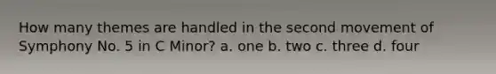 How many themes are handled in the second movement of Symphony No. 5 in C Minor? a. one b. two c. three d. four