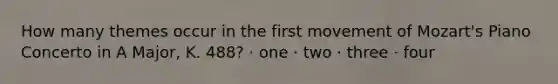 How many themes occur in the first movement of Mozart's Piano Concerto in A Major, K. 488? · one · two · three · four