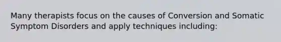 Many therapists focus on the causes of Conversion and Somatic Symptom Disorders and apply techniques including: