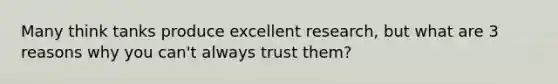 Many think tanks produce excellent research, but what are 3 reasons why you can't always trust them?