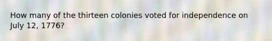 How many of the thirteen colonies voted for independence on July 12, 1776?