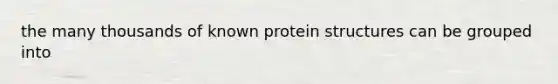 the many thousands of known protein structures can be grouped into