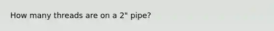 How many threads are on a 2" pipe?