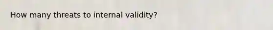 How many threats to internal validity?