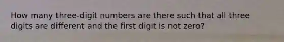 How many three-digit numbers are there such that all three digits are different and the first digit is not zero?