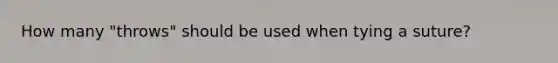 How many "throws" should be used when tying a suture?