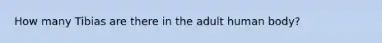 How many Tibias are there in the adult human body?