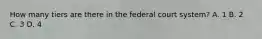 How many tiers are there in the federal court system? A. 1 B. 2 C. 3 D. 4