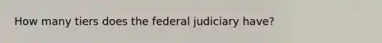 How many tiers does the federal judiciary have?